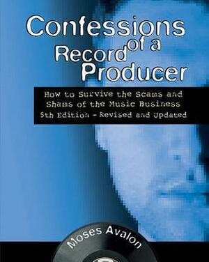 Confessions of a Record Producer: How to Survive the Scams and Shams of the Music Business by Moses Avalon