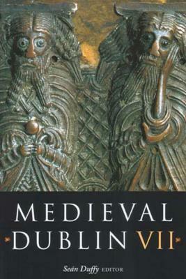 Medieval Dublin VII: Proceedings of the Friends of Medieval Dublin Symposium 2005 by 