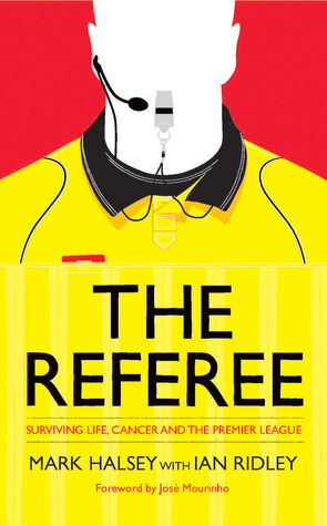 The Referee: Surviving Life, Cancer and the Premier League by Ian Ridley, José Mourinho, Mark Halsey