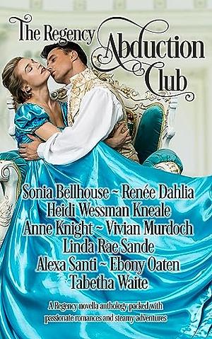 The Regency Abduction Club by Anne Knight, Alexa Santi, Vivian Murdoch, Tabetha Waite, Ebony Oaten, Heidi Wessman Kneale, Sonia Bellhouse, Renée Dahlia, Linda Rae Sande