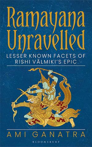 Ramayana Unravelled: Lesser Known Facets of Rishi Vālmiki's Epic by Ami Ganatra