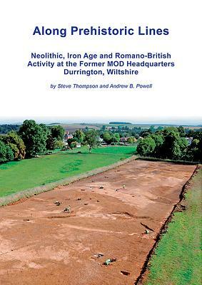 Along Prehistoric Lines: Neolithic, Iron Age and Romano-British Activity at the Former Mod Headquarters, Durrington, Wiltshire by Andrew Powell, Steve Thompson