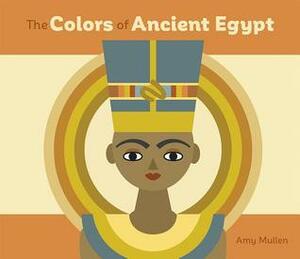 The Colors of Ancient Egypt by Amy Mullen