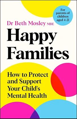 Happy Families: How to Protect and Support Your Child's Mental Health by Mbe Dr Beth Mosley