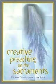 Creative Preaching on the Sacraments by Craig A. Satterlee, Lester Ruth