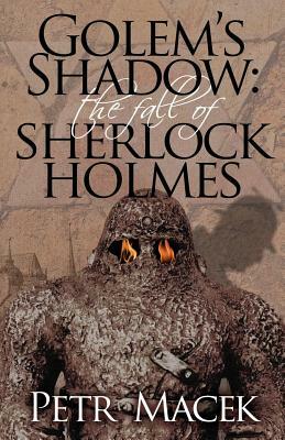 Golem´s Shadow: The Fall of Sherlock Holmes by Petr Macek