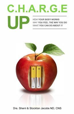 Charge UP: How your body works. Why you feel the way you do What you can do about it by Stockton Jacobs, Sherri Jacobs