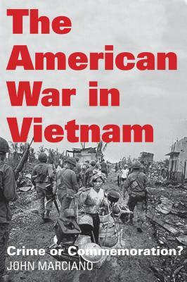 The American War in Vietnam: Crime or Commemoration? by John Marciano