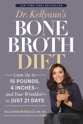 Dr. Kellyann's Bone Broth Diet: Lose Up to 15 Pounds, 4 Inches--And Your Wrinkles!--In Just 21 Days by Kellyann Petrucci