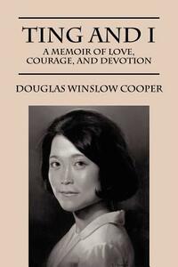 Ting and I: A Memoir of Love, Courage, and Devotion by Douglas Winslow Cooper