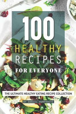 100 Healthy Recipes for Everyone: The Ultimate Healthy Eating Recipe Collection by Daniel Humphreys