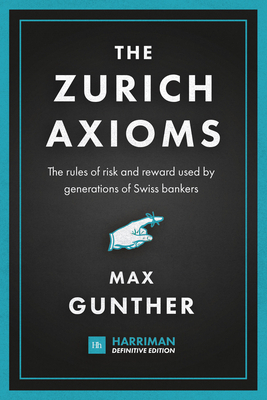 The Zurich Axioms (Harriman Definitive Edition): The Rules of Risk and Reward Used by Generations of Swiss Bankers by Max Gunther