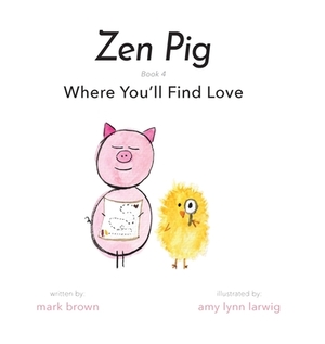 Zen Pig: Where You'll Find Love by Mark Brown