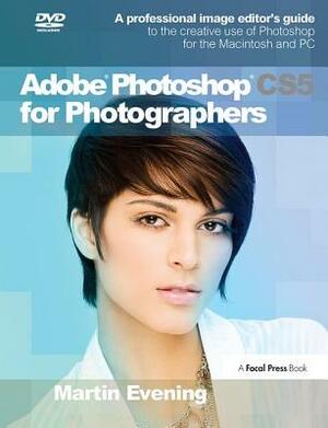 Adobe Photoshop Cs5 for Photographers: A Professional Image Editor's Guide to the Creative Use of Photoshop for the Macintosh and PC by Martin Evening