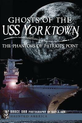 Ghosts of the USS Yorktown: The Phantoms of Patriots Point by Bruce Orr