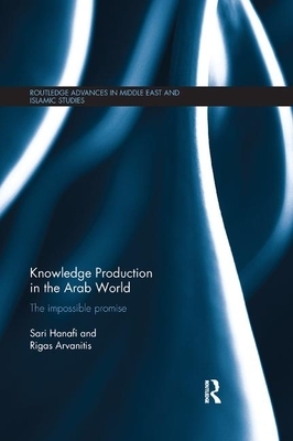Knowledge Production in the Arab World: The Impossible Promise by Rigas Arvanitis, Sari Hanafi