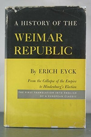 A History of the Weimar Republic, Volume I, from the Collapse of the Empire to Hindenburg's Election by Erich Eyck