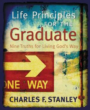 Life Principles for the Graduate: Nine Truths for Living God's Way by Charles F. Stanley