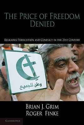 The Price of Freedom Denied: Religious Persecution and Conflict in the Twenty-First Century by Brian J. Grim, Roger Finke