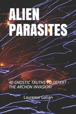 Alien Parasites: 40 Gnostic Truths to Defeat the Archon Invasion! by Laurence Galian
