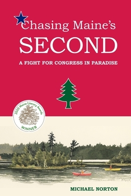Chasing Maine's Second: A Fight for Congress in Paradise by Michael Norton