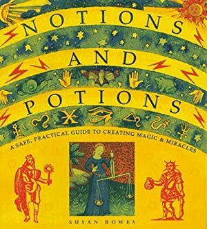 Notions And Potions: A Safe, Practical Guide To Creating Magic  Miracles by Susan Bowes