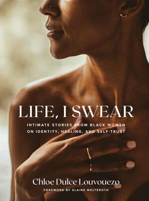 Life, I Swear: Intimate Stories from Black Women Exploring Identity, Healing, and Self-Trust by Chloe Dulce Louvouezo