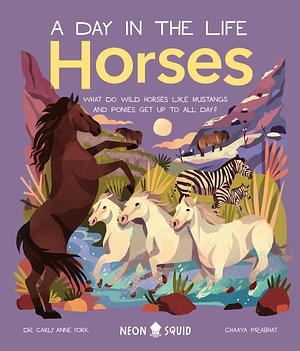 Horses (A Day in the Life): What Do Wild Horses like Mustangs and Ponies Get Up To All Day? by Carly Anne York, Chaaya Prabhat, Neon Squid