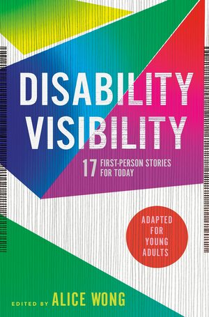 Disability Visibility (Adapted for Young Adults): 17 First-Person Stories for Today by Alice Wong