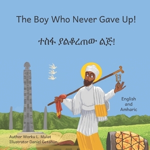 The Boy Who Never Gave Up: In English and Amharic by Ready Set Go Books