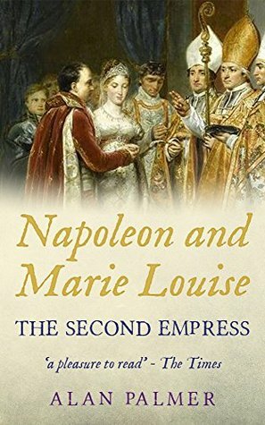 Napoleon and Marie-Louise: The Second Empress by Alan Warwick Palmer