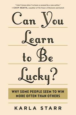 Can You Learn to Be Lucky?: Why Some People Seem to Win More Often Than Others by Karla Starr
