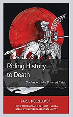 Riding History to Death: Confessions of a Battered Rider by Karol Modzelewski
