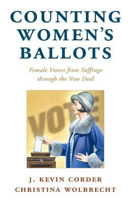 Counting Women's Ballots: Female Voters from Suffrage Through the New Deal by Christina Wolbrecht, J. Kevin Corder