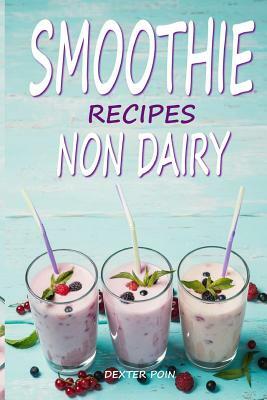 Smoothie Recipes: Non Dairy (enjoy a happy vibrant life!) by Dexter Poin