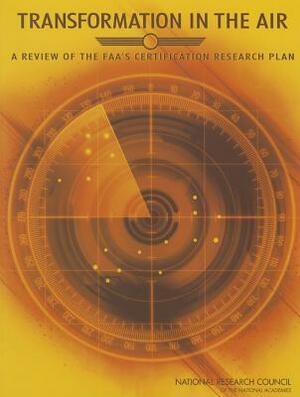 Transformation in the Air: A Review of the Faa's Certification Research Plan by Division on Engineering and Physical Sci, Aeronautics and Space Engineering Board, National Research Council