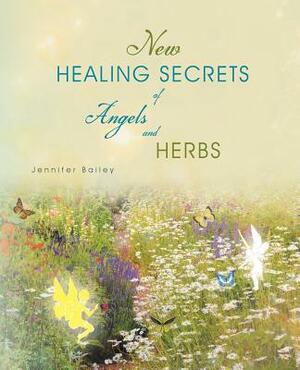 New Healing Secrets of Angels and Herbs by Jennifer Bailey