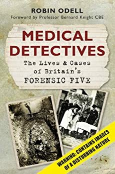 Medical Detectives: The Lives and Cases of Britain's Forensic Five by Robin Odell