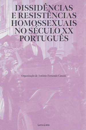 Dissidências e Resistências Homossexuais no século XX Português by António Fernando Cascais