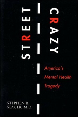 Street Crazy : America's Mental Health Tragedy by Stephen B. Seager