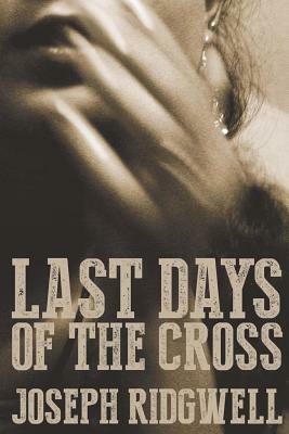 Last Days of the Cross by Joseph Ridgwell