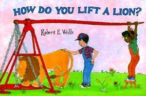 How Do You Lift a Lion? by Robert E. Wells