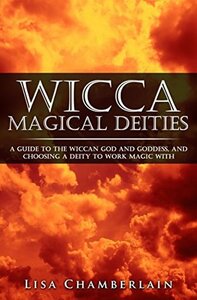 Wicca Magical Deities: A Guide to the Wiccan God and Goddess, and Choosing a Deity to Work Magic With by Lisa Chamberlain