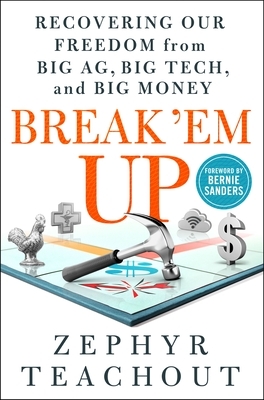 Break 'em Up: Recovering Our Freedom from Big Ag, Big Tech, and Big Money by Zephyr Teachout