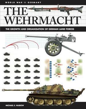 The Wehrmacht: The Growth and Organisation of German Land Forces by Michael E. Haskew