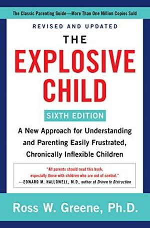 The Explosive Child Sixth Edition: A New Approach for Understanding and Parenting Easily Frustrated, Chronically Inflexible Children by Ross W. Greene