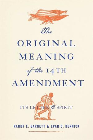 The Original Meaning of the Fourteenth Amendment: Its Letter and Spirit by James Oakes, Evan D. Bernick, Randy E. Barnett