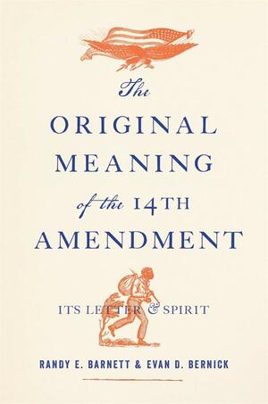 The Original Meaning of the Fourteenth Amendment: Its Letter and Spirit by Evan D. Bernick, James Oakes, Randy E. Barnett