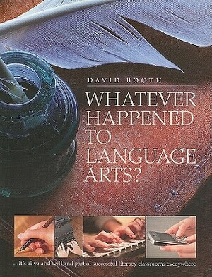 Whatever Happened to Language Arts?: ...It's Alive and Well and Part of Successful Literacy Classrooms Everywhere by David Booth