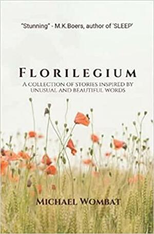 Florilegium: A collection of stories inspired by beautiful and unusual words by Michael Wombat
